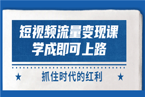短视频【流量变现】，学成即可上路，抓住时代的红利，价值4980元