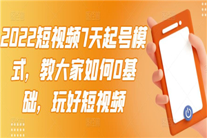 2022短视频7天起号模式，教大家如何0基础，玩好短视频