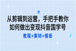 从剪辑到运营，手把手教你如何做出变现抖音国学号（教程+素材+模板）