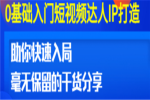 0基础入门短视频达人IP打造：助你快速入局 毫无保留的干货分享(10节视频课)