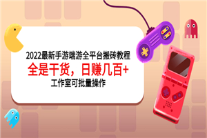 2022最新手游端游全平台搬砖教程，全是干货，日赚几百+工作室可批量操作