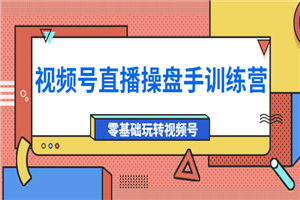 外面收费700的视频号直播操盘手训练营：零基础玩转视频号（10节课）