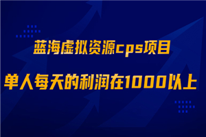 蓝海虚拟资源cps项目，目前最高单人每天的利润在1000以上