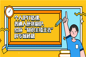 个人IP打造课，普通人逆袭做IP，给你“知识主播王者”的专属秘籍