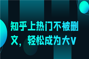 知乎上热门不被删文，轻松成为大V