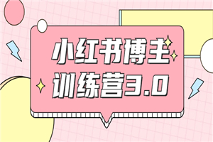 小红书博主训练营3.0，实战操作轻松月入过万
