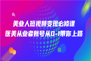 美业人短视频变现必修课，医美从业者账号从0-1带你上路价值3980元
