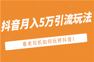 某公众号付费文章：抖音月入5万引流玩法，看看老司机如何玩转抖音