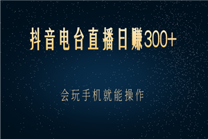 抖音电台直播日赚300+，会玩手机就能操作