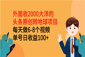 外面收2000大洋的头条原创转地球项目，每天做6-8个视频 单号日收益100+