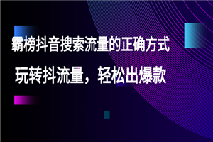 【霸榜抖音搜索流量的正确方式】玩转抖流量，轻松出爆款