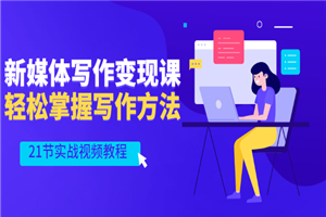 新媒体写作变现课，轻松掌握写作方法（21节实战视频教程）