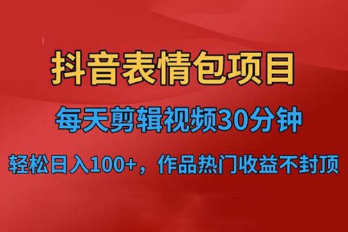 抖音表情包项目：每天剪辑表情包上传短视频平台，日入 3 位数 已实操跑通